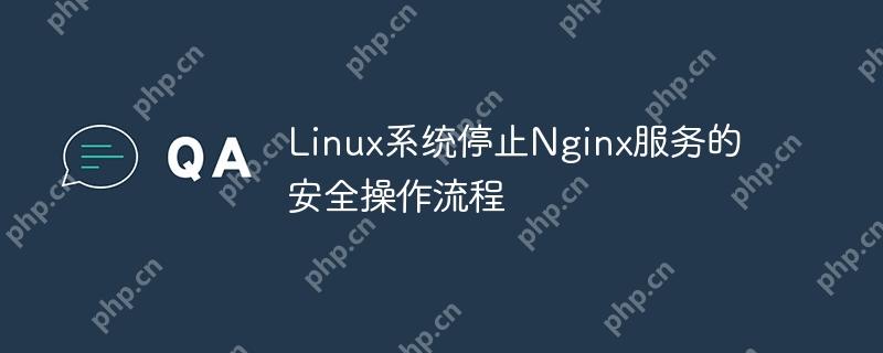 Linux系统停止Nginx服务的安全操作流程（操作流程.停止.系统.服务.Linux...）