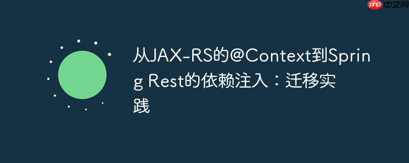 从JAX-RS的@Context到Spring Rest的依赖注入：迁移实践
