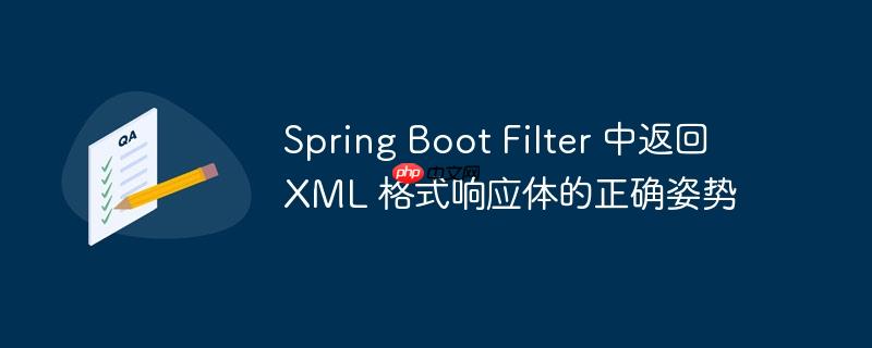 Spring Boot Filter 中返回 XML 格式响应体的正确姿势（响应.姿势.正确.返回.格式...）