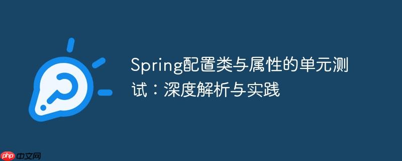 Spring配置类与属性的单元测试：深度解析与实践
