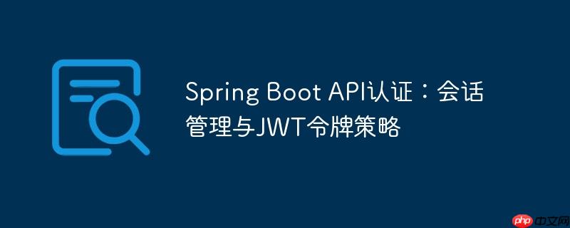 spring boot api认证：会话管理与jwt令牌策略