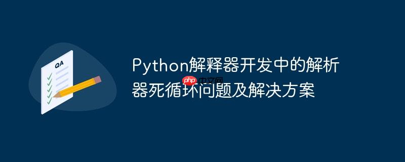 Python解释器开发中的解析器死循环问题及解决方案（解析.循环.解决方案.解释.开发...）