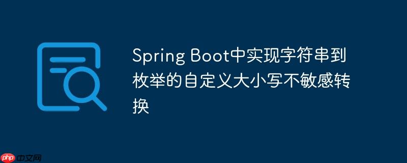 Spring Boot中实现字符串到枚举的自定义大小写不敏感转换
