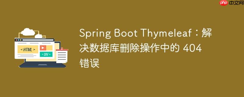 Spring Boot Thymeleaf：解决数据库删除操作中的 404 错误（删除.错误.操作.数据库.解决...）