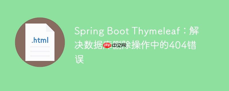 Spring Boot Thymeleaf：解决数据库删除操作中的404错误（删除.错误.操作.数据库.解决...）