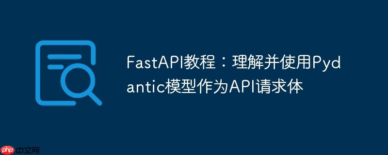 FastAPI教程：理解并使用Pydantic模型作为API请求体
