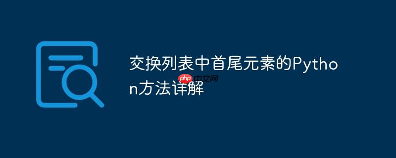 交换列表中首尾元素的Python方法详解（首尾.详解.元素.交换.方法...）