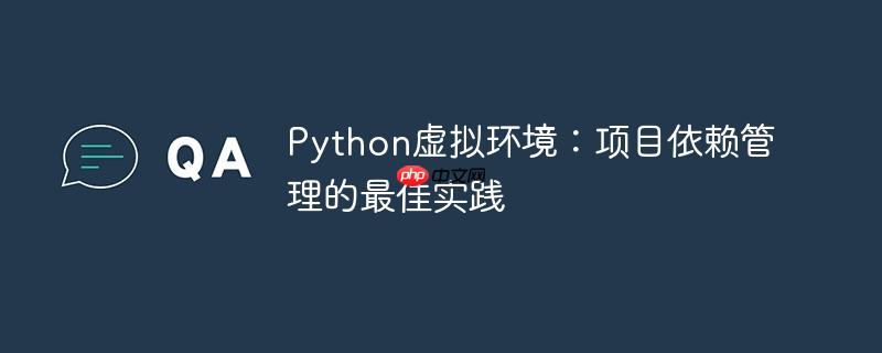 Python虚拟环境：项目依赖管理的最佳实践
