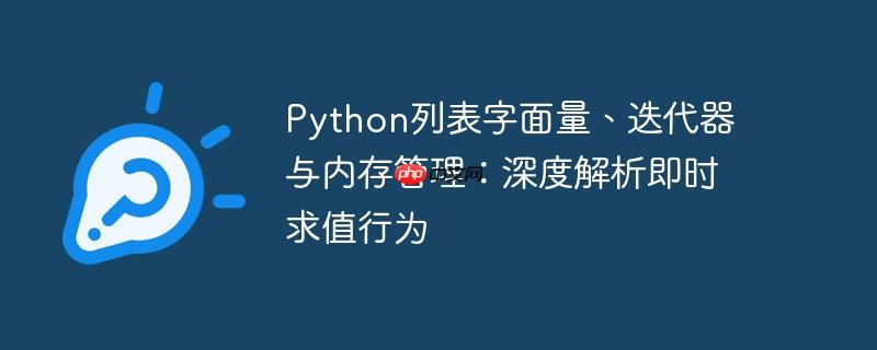 Python列表字面量、迭代器与内存管理：深度解析即时求值行为（字面.深度.内存管理.解析.即时...）