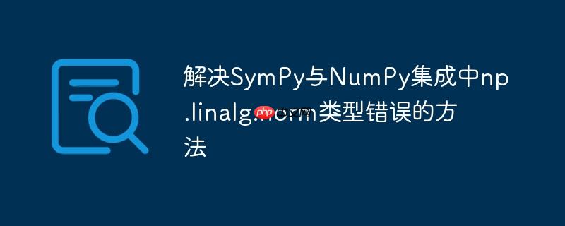 解决SymPy与NumPy集成中np.linalg.norm类型错误的方法
