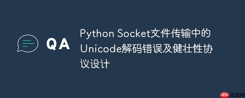 Python Socket文件传输中的Unicode解码错误及健壮性协议设计（解码.文件传输.错误.协议.设计...）