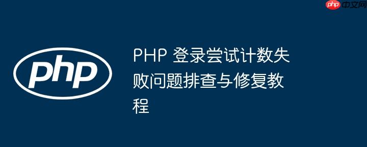PHP 登录尝试计数失败问题排查与修复教程（排查.计数.修复.尝试.失败...）