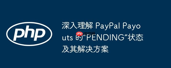 深入理解 PayPal Payouts 的“PENDING”状态及其解决方案（理解.解决方案.状态.Payouts.PayPal...）