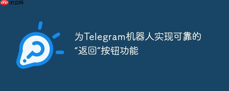 为Telegram机器人实现可靠的“返回”按钮功能（机器人.按钮.可靠.返回.功能...）