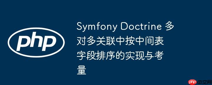 Symfony Doctrine 多对多关联中按中间表字段排序的实现与考量（表字.考量.排序.联中.Symfony...）