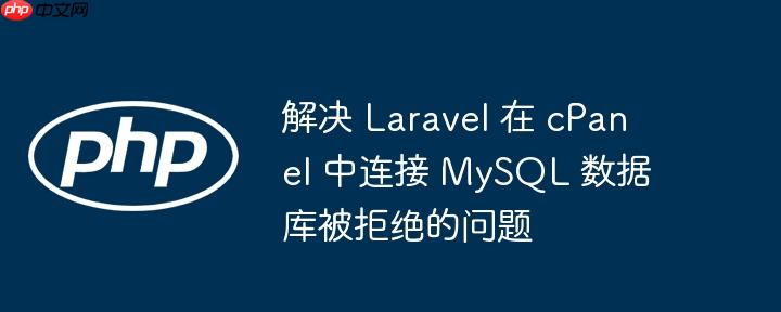 解决 Laravel 在 cPanel 中连接 MySQL 数据库被拒绝的问题（被拒.连接.数据库.解决.cPanel...）