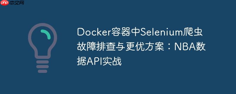 Docker容器中Selenium爬虫故障排查与更优方案：NBA数据API实战
