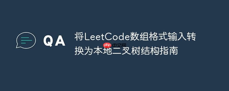 将LeetCode数组格式输入转换为本地二叉树结构指南
