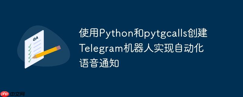 使用Python和pytgcalls创建Telegram机器人实现自动化语音通知（机器人.语音.自动化.创建.通知...）