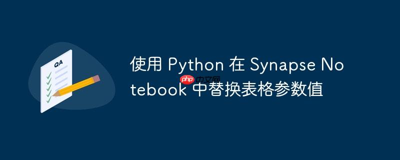 使用 Python 在 Synapse Notebook 中替换表格参数值（替换.表格.参数.Python.Synapse...）