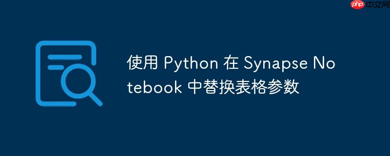 使用 Python 在 Synapse Notebook 中替换表格参数（替换.表格.参数.Python.Synapse...）