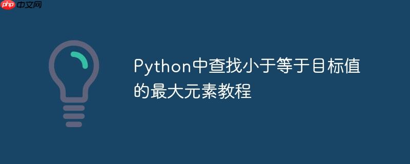 Python中查找小于等于目标值的最大元素教程
