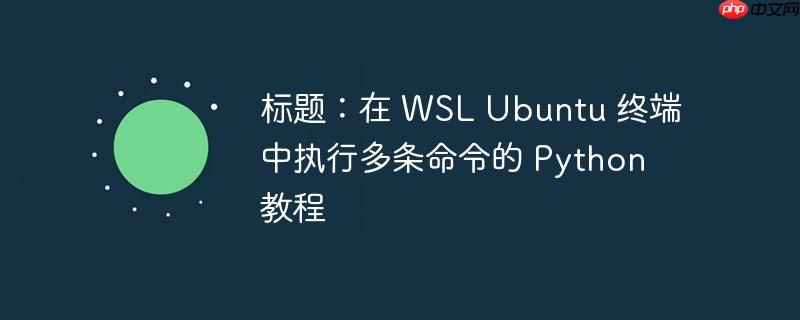 标题：在 WSL Ubuntu 终端中执行多条命令的 Python 教程（终端.多条.命令.执行.标题...）