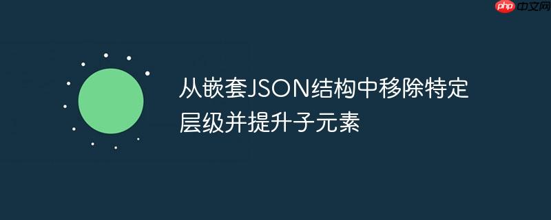 从嵌套JSON结构中移除特定层级并提升子元素
