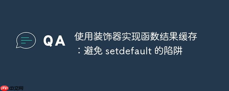 使用装饰器实现函数结果缓存：避免 setdefault 的陷阱（缓存.函数.陷阱.装饰.setdefault...）