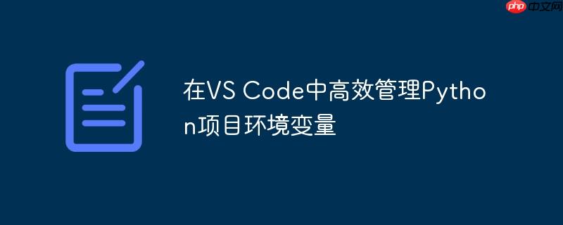 在VS Code中高效管理Python项目环境变量（高效.环境变量.项目.管理.Code...）