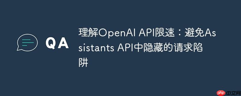 理解OpenAI API限速：避免Assistants API中隐藏的请求陷阱
