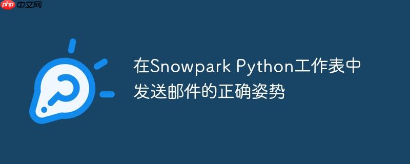在Snowpark Python工作表中发送邮件的正确姿势（发送邮件.姿势.正确.工作.Snowpark...）