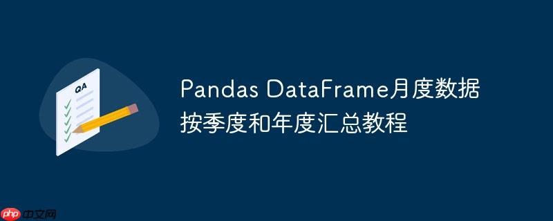 Pandas DataFrame月度数据按季度和年度汇总教程（月度.汇总.年度.按季.教程...）
