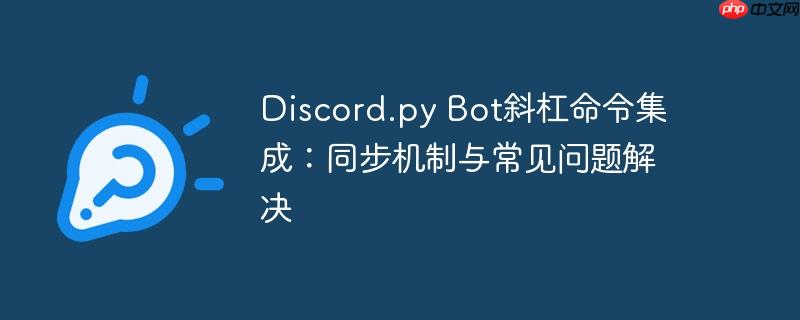 Discord.py Bot斜杠命令集成：同步机制与常见问题解决（斜杠.常见问题.同步.命令.机制...）