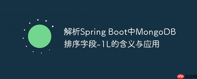 解析Spring Boot中MongoDB排序字段-1L的含义与应用
