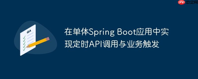 在单体spring boot应用中实现定时api调用与业务触发