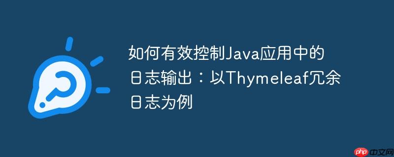 如何有效控制Java应用中的日志输出：以Thymeleaf冗余日志为例

