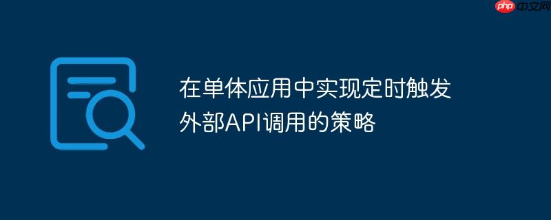 在单体应用中实现定时触发外部API调用的策略（触发.调用.定时.策略.API...）