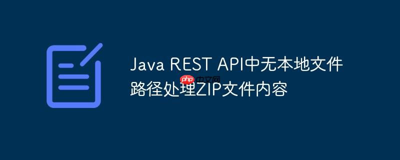 Java REST API中无本地文件路径处理ZIP文件内容

