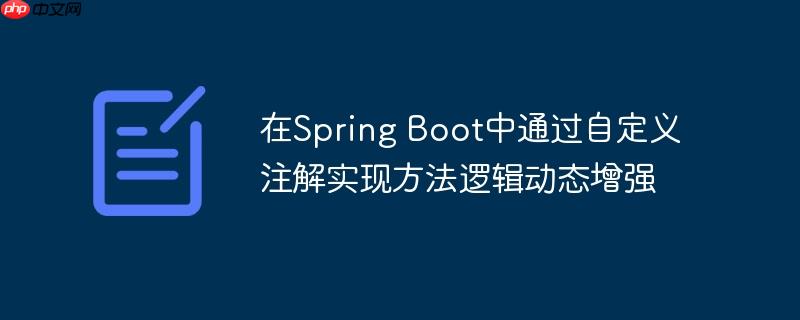 在Spring Boot中通过自定义注解实现方法逻辑动态增强（自定义.注解.逻辑.增强.方法...）