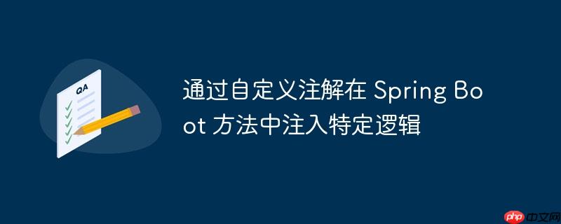 通过自定义注解在 Spring Boot 方法中注入特定逻辑（自定义.注解.注入.特定.逻辑...）