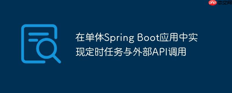 在单体Spring Boot应用中实现定时任务与外部API调用（调用.定时.Spring.Boot.API...）