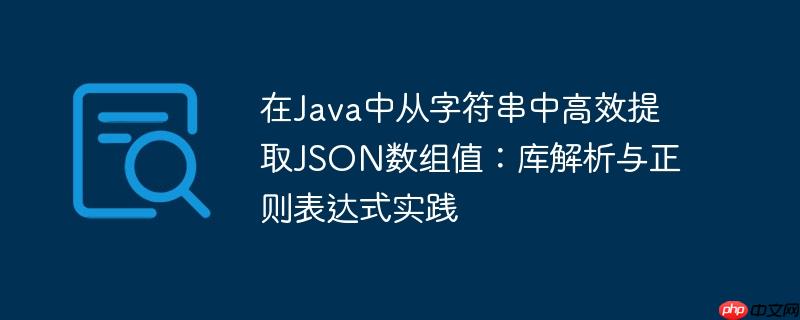 在Java中从字符串中高效提取JSON数组值：库解析与正则表达式实践
