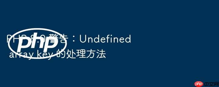 PHP 8.0 警告：Undefined array key 的处理方法（警告.方法.8.0.PHP.key...）