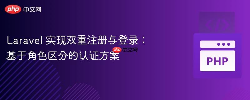 Laravel 实现双重注册与登录：基于角色区分的认证方案（区分.角色.登录.认证.方案...）