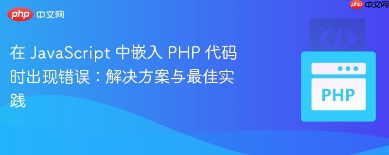 在 JavaScript 中嵌入 PHP 代码时出现错误：解决方案与最佳实践（出现错误.嵌入.实践.解决方案.代码...）