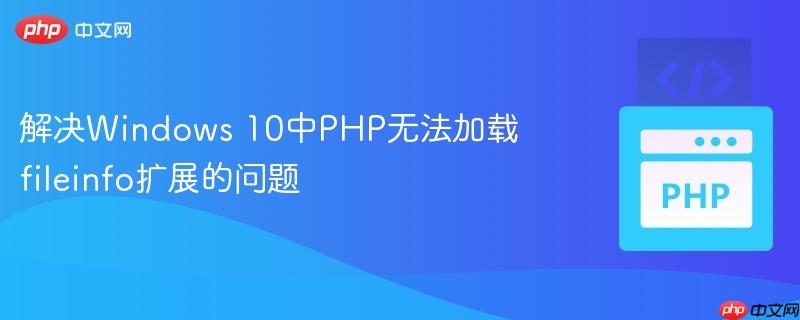 解决Windows 10中PHP无法加载fileinfo扩展的问题（扩展.加载.解决.PHP.Windows...）