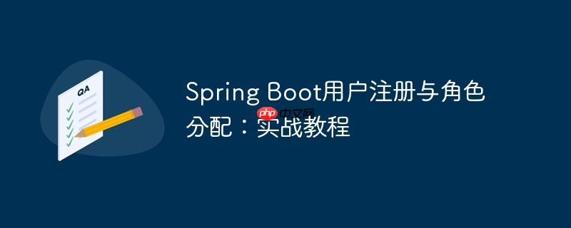 Spring Boot用户注册与角色分配：实战教程（用户注册.实战.分配.角色.教程...）