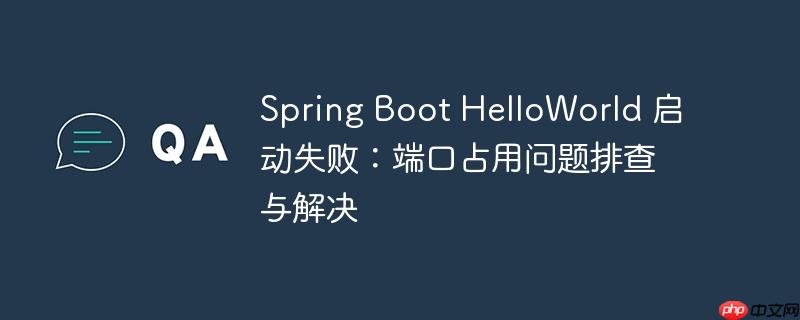 Spring Boot HelloWorld 启动失败：端口占用问题排查与解决（排查.端口.占用.失败.启动...）