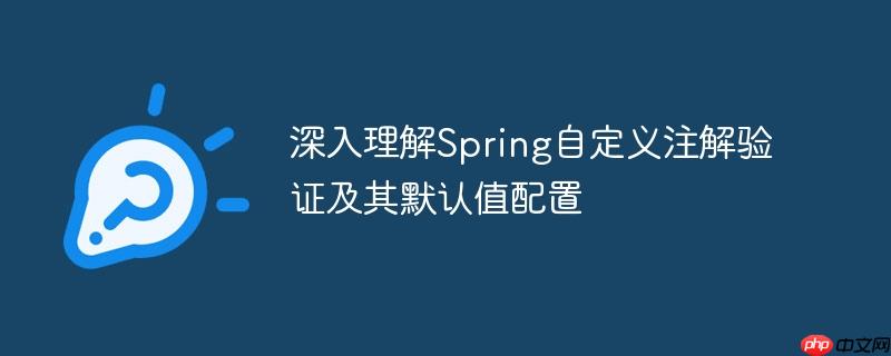 深入理解Spring自定义注解验证及其默认值配置
